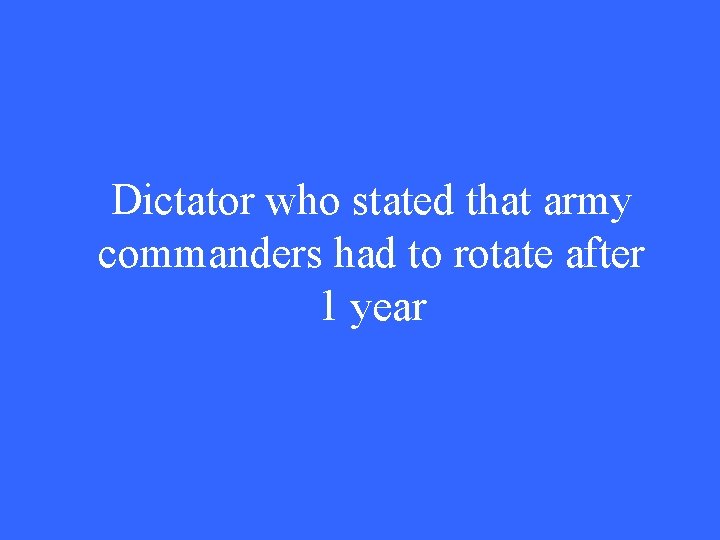 Dictator who stated that army commanders had to rotate after 1 year 