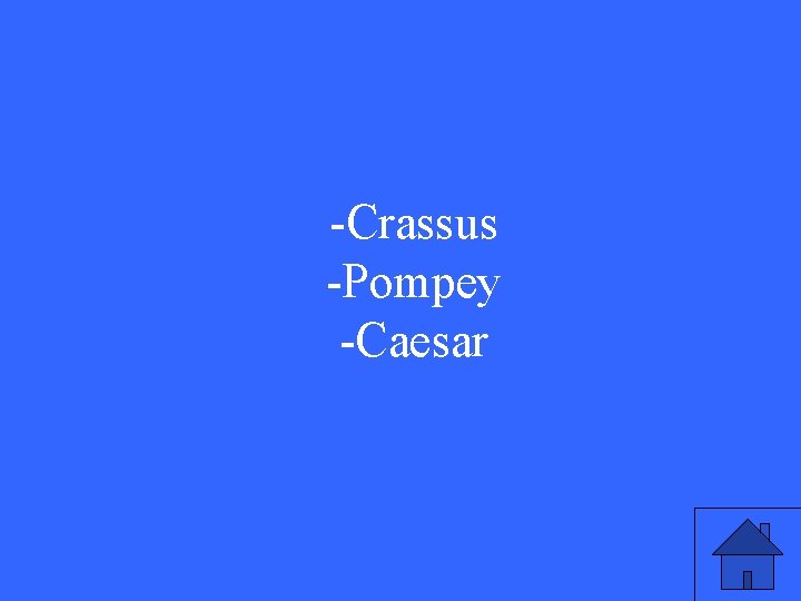 -Crassus -Pompey -Caesar 