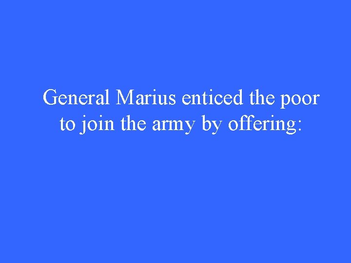 General Marius enticed the poor to join the army by offering: 