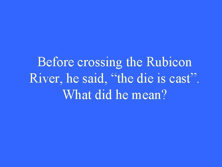 Before crossing the Rubicon River, he said, “the die is cast”. What did he