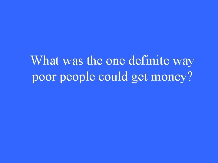What was the one definite way poor people could get money? 