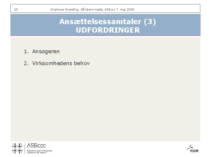 10 Employer Branding, Gå-hjem-møde, ASBccc 7. maj 2008 Ansættelsessamtaler (3) UDFORDRINGER 1. Ansøgeren 2.