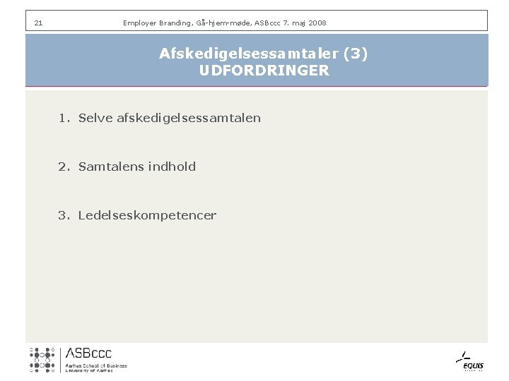 21 Employer Branding, Gå-hjem-møde, ASBccc 7. maj 2008 Afskedigelsessamtaler (3) UDFORDRINGER 1. Selve afskedigelsessamtalen