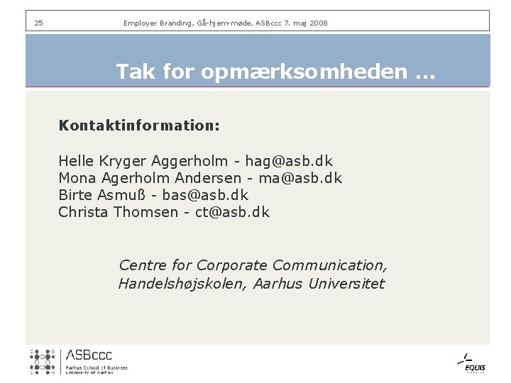 25 Employer Branding, Gå-hjem-møde, ASBccc 7. maj 2008 Tak for opmærksomheden … Kontaktinformation: Helle