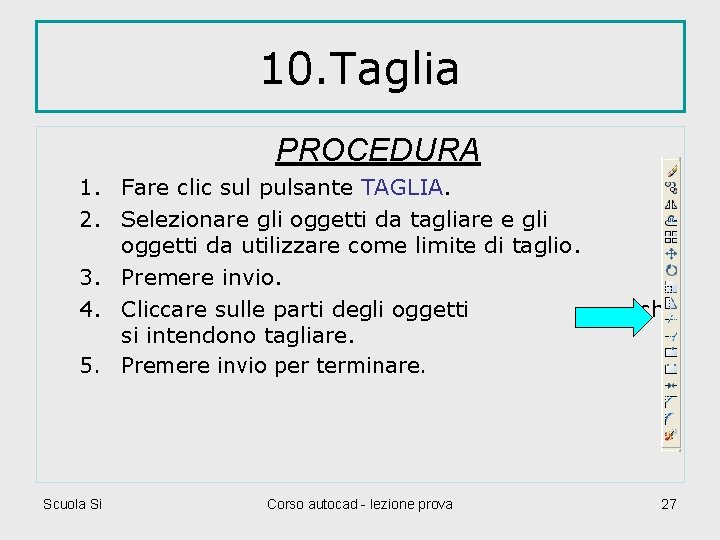 10. Taglia PROCEDURA 1. Fare clic sul pulsante TAGLIA. 2. Selezionare gli oggetti da