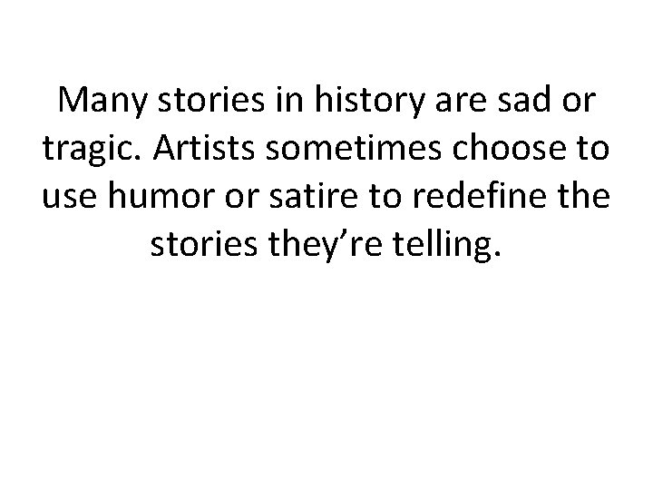 Many stories in history are sad or tragic. Artists sometimes choose to use humor