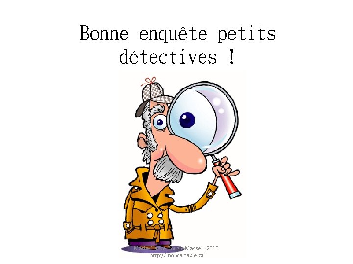 Bonne enquête petits détectives ! Marie-France Bougie Masse | 2010 http: //moncartable. ca 