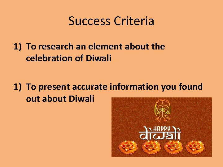 Success Criteria 1) To research an element about the celebration of Diwali 1) To