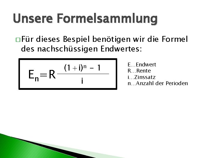 Unsere Formelsammlung � Für dieses Bespiel benötigen wir die Formel des nachschüssigen Endwertes: En=R