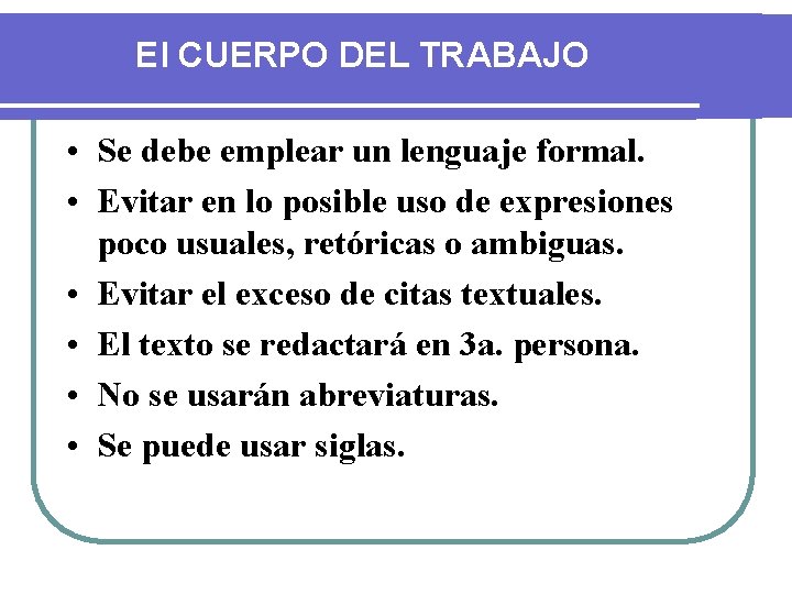 El CUERPO DEL TRABAJO • Se debe emplear un lenguaje formal. • Evitar en