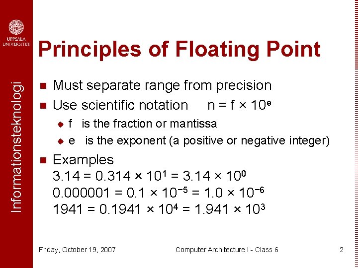 Informationsteknologi Principles of Floating Point n n Must separate range from precision Use scientific