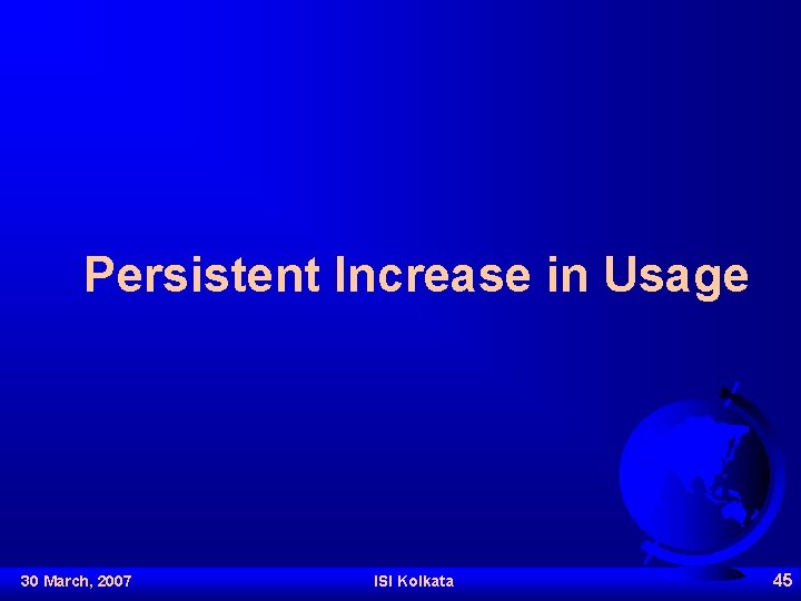 Persistent Increase in Usage 30 March, 2007 ISI Kolkata 45 