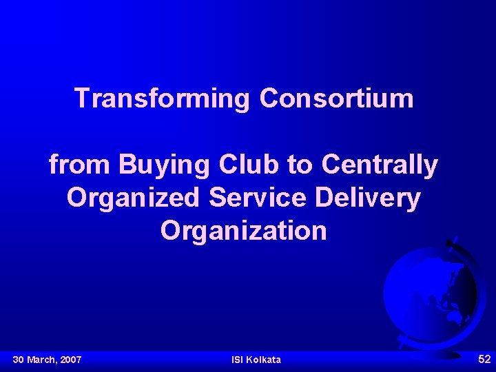 Transforming Consortium from Buying Club to Centrally Organized Service Delivery Organization 30 March, 2007