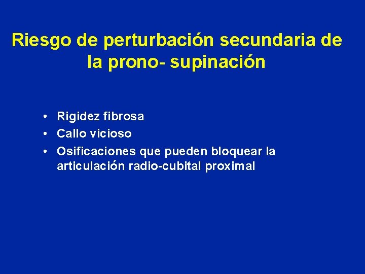 Riesgo de perturbación secundaria de la prono- supinación • Rigidez fibrosa • Callo vicioso