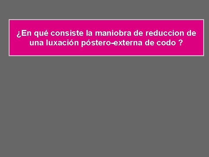 ¿En qué consiste la maniobra de reduccion de una luxación póstero-externa de codo ?