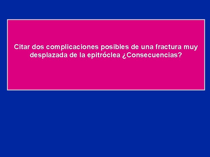 Citar dos complicaciones posibles de una fractura muy desplazada de la epitróclea ¿Consecuencias? 