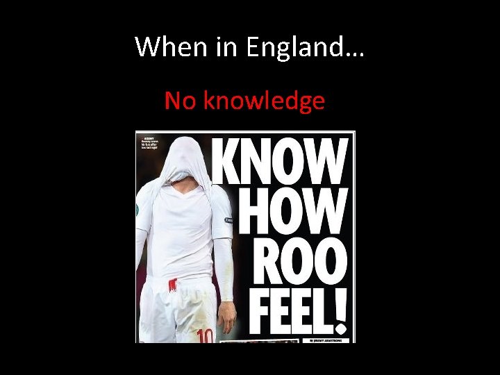 When in England… No knowledge 