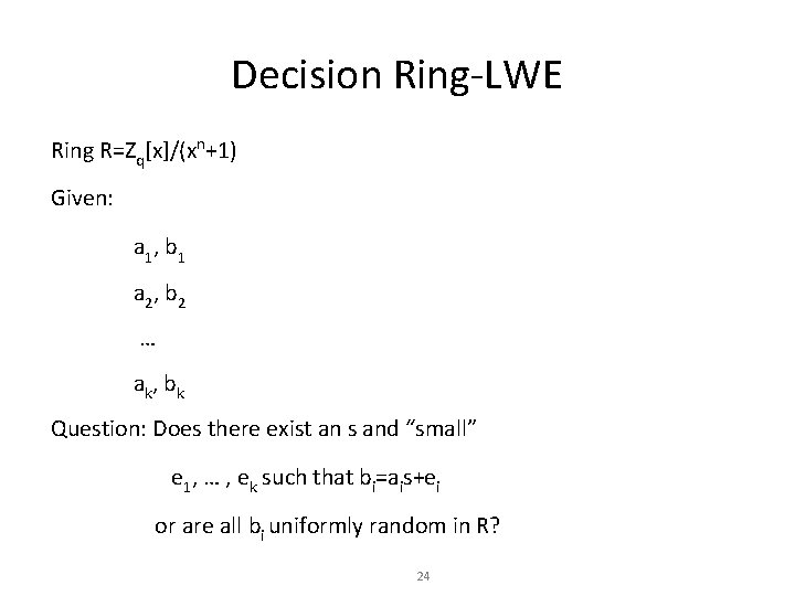 Decision Ring-LWE Ring R=Zq[x]/(xn+1) Given: a 1 , b 1 a 2 , b