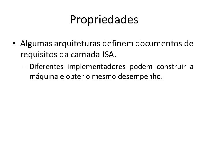 Propriedades • Algumas arquiteturas definem documentos de requisitos da camada ISA. – Diferentes implementadores