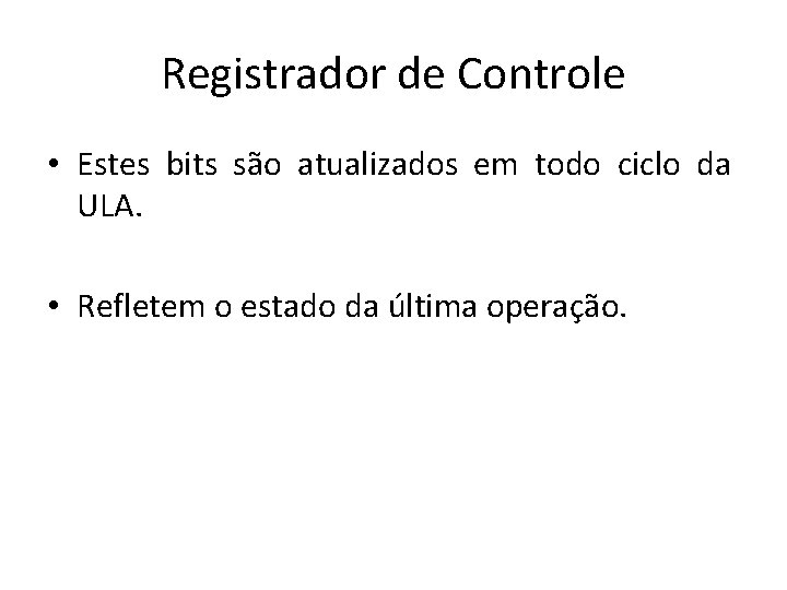 Registrador de Controle • Estes bits são atualizados em todo ciclo da ULA. •
