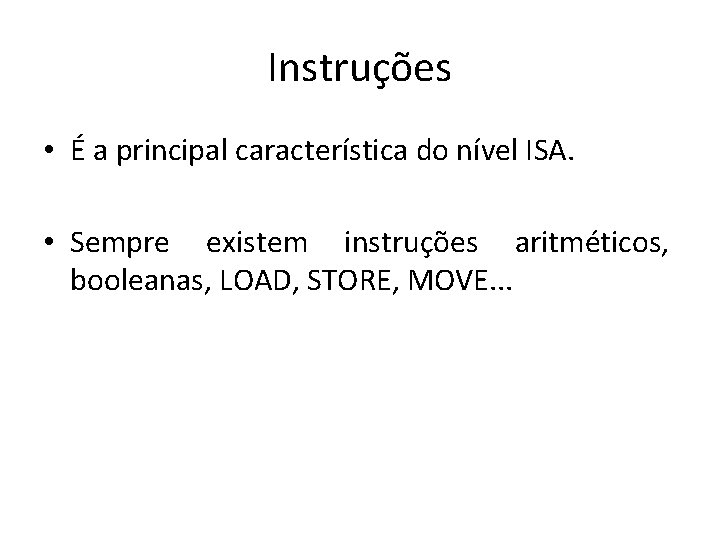 Instruções • É a principal característica do nível ISA. • Sempre existem instruções aritméticos,