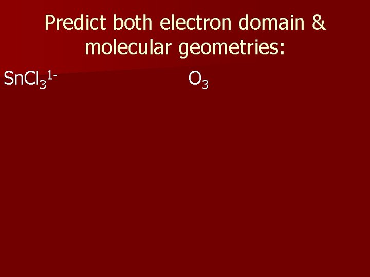 Predict both electron domain & molecular geometries: Sn. Cl 31 - O 3 