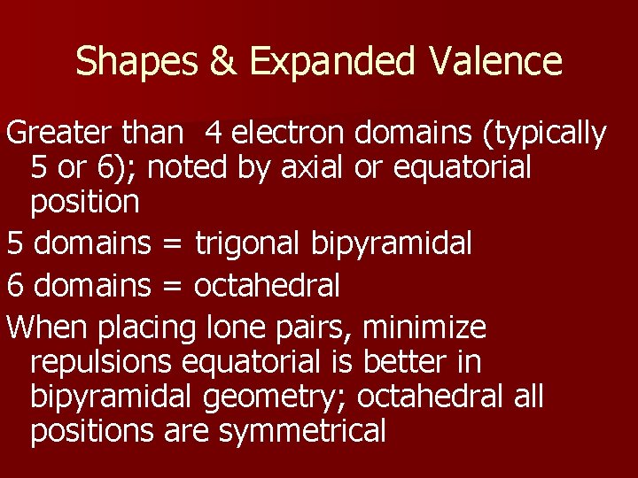 Shapes & Expanded Valence Greater than 4 electron domains (typically 5 or 6); noted