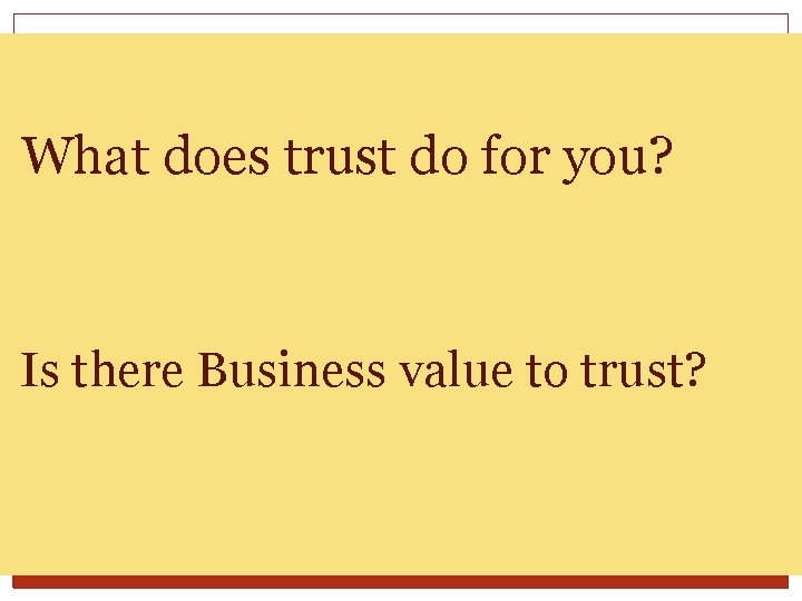 What does trust do for you? Is there Business value to trust? 
