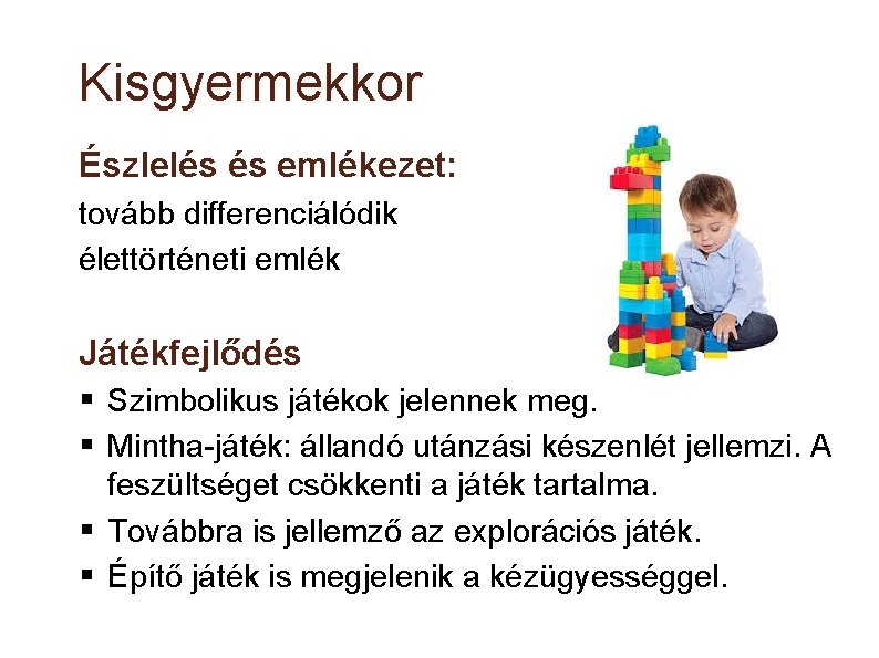 Kisgyermekkor Észlelés és emlékezet: tovább differenciálódik élettörténeti emlék Játékfejlődés Szimbolikus játékok jelennek meg. Mintha-játék: