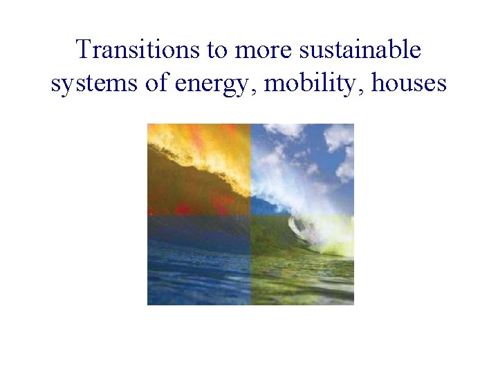 Transitions to more sustainable systems of energy, mobility, houses 