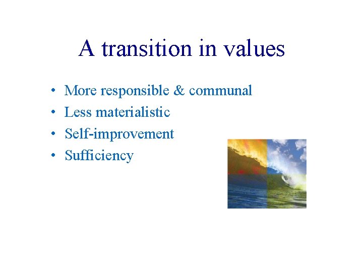 A transition in values • • More responsible & communal Less materialistic Self improvement