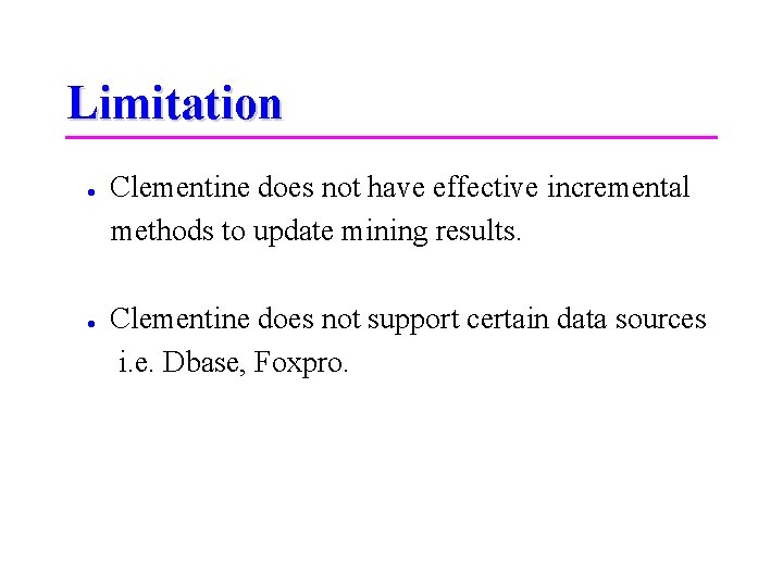 Limitation Clementine does not have effective incremental methods to update mining results. Clementine does