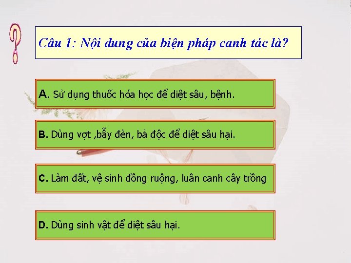 Câu 1: Nội dung của biện pháp canh tác là? A. Sử dụng thuốc