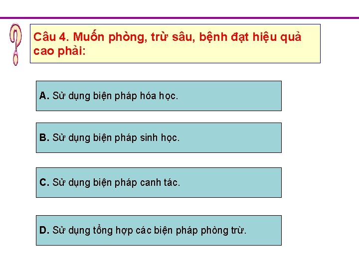 Câu 4. Muốn phòng, trừ sâu, bệnh đạt hiệu quả cao phải: A. Sử