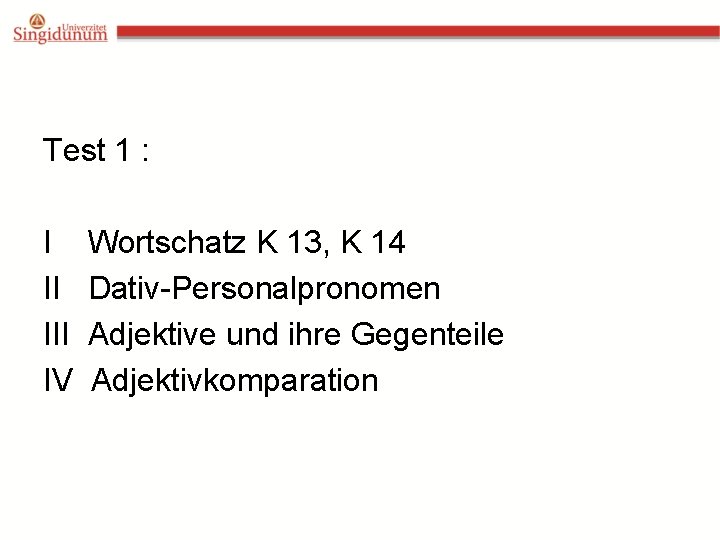 Test 1 : I II IV Wortschatz K 13, K 14 Dativ-Personalpronomen Adjektive und