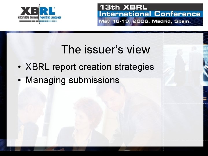 The issuer’s view • XBRL report creation strategies • Managing submissions 