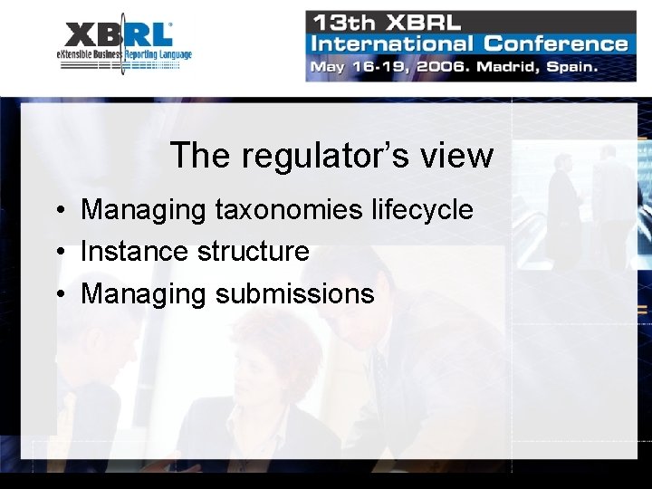 The regulator’s view • Managing taxonomies lifecycle • Instance structure • Managing submissions 