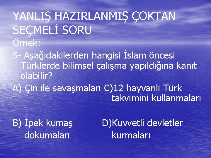 YANLIŞ HAZIRLANMIŞ ÇOKTAN SEÇMELİ SORU Örnek: 5 - Aşağıdakilerden hangisi İslam öncesi Türklerde bilimsel