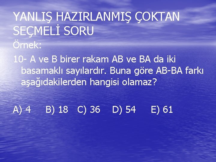 YANLIŞ HAZIRLANMIŞ ÇOKTAN SEÇMELİ SORU Örnek: 10 - A ve B birer rakam AB