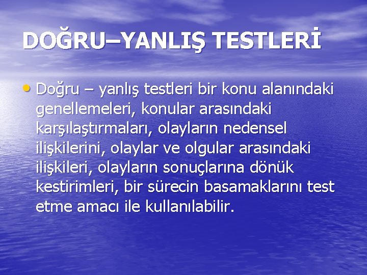 DOĞRU–YANLIŞ TESTLERİ • Doğru – yanlış testleri bir konu alanındaki genellemeleri, konular arasındaki karşılaştırmaları,