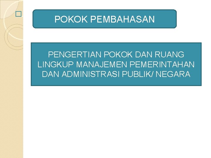 �. POKOK PEMBAHASAN PENGERTIAN POKOK DAN RUANG LINGKUP MANAJEMEN PEMERINTAHAN DAN ADMINISTRASI PUBLIK/ NEGARA