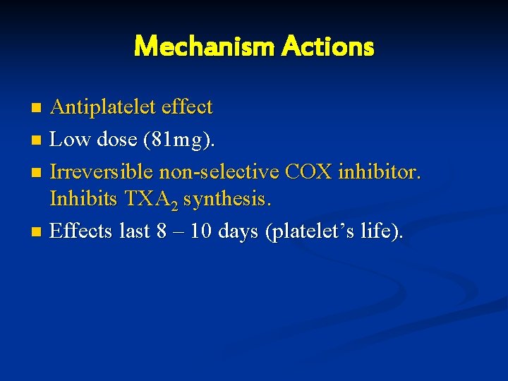 Mechanism Actions Antiplatelet effect n Low dose (81 mg). n Irreversible non-selective COX inhibitor.