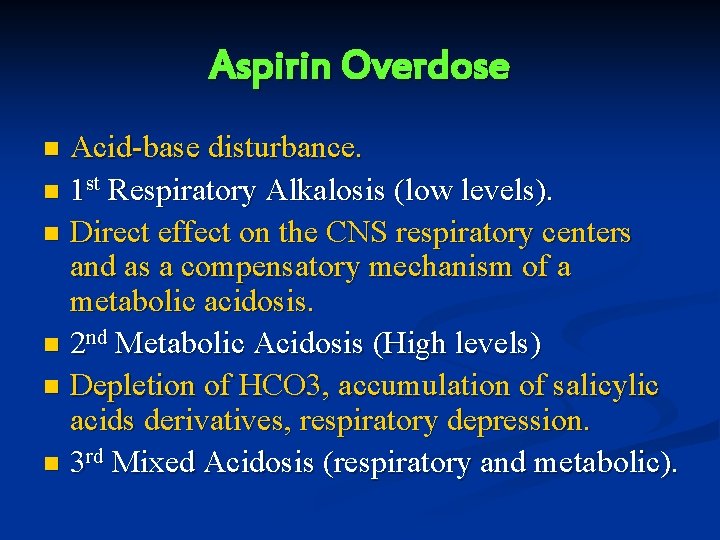 Aspirin Overdose Acid-base disturbance. n 1 st Respiratory Alkalosis (low levels). n Direct effect