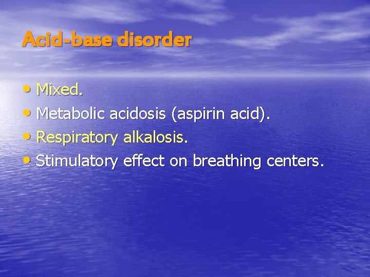 Acid-base disorder • Mixed. • Metabolic acidosis (aspirin acid). • Respiratory alkalosis. • Stimulatory