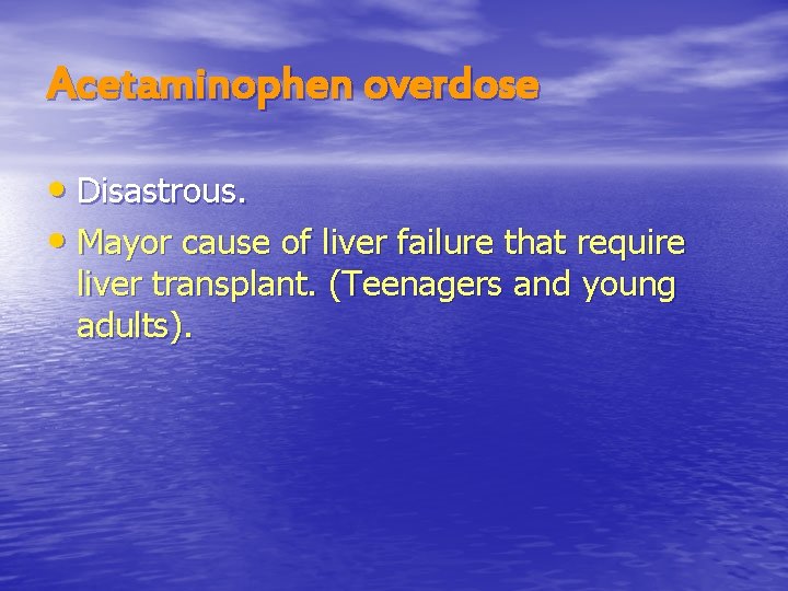 Acetaminophen overdose • Disastrous. • Mayor cause of liver failure that require liver transplant.