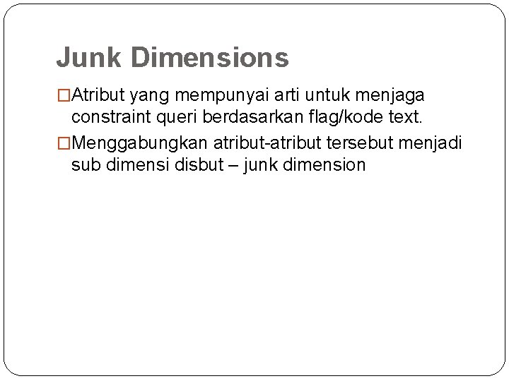 Junk Dimensions �Atribut yang mempunyai arti untuk menjaga constraint queri berdasarkan flag/kode text. �Menggabungkan