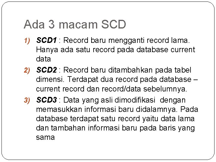 Ada 3 macam SCD 1) SCD 1 : Record baru mengganti record lama. Hanya