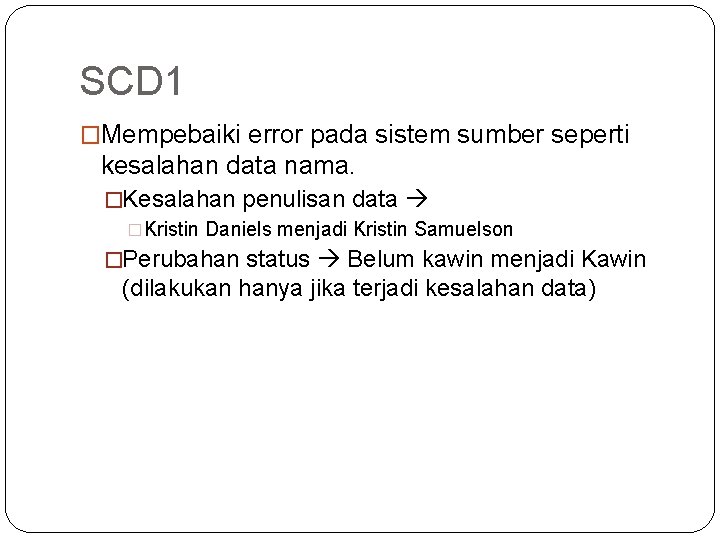 SCD 1 �Mempebaiki error pada sistem sumber seperti kesalahan data nama. �Kesalahan penulisan data