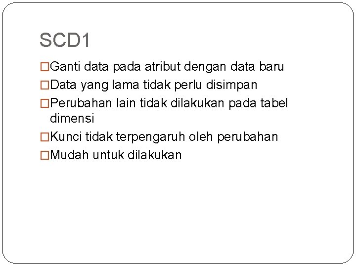 SCD 1 �Ganti data pada atribut dengan data baru �Data yang lama tidak perlu