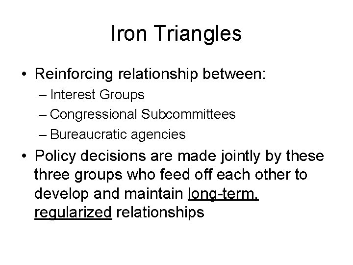 Iron Triangles • Reinforcing relationship between: – Interest Groups – Congressional Subcommittees – Bureaucratic